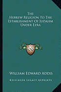 The Hebrew Religion To The Establishment Of Judaism Under Ezra