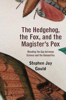 The Hedgehog, the Fox, and the Magister's Pox: Mending the Gap Between Science and the Humanities - Gould, Stephen Jay