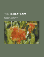 The Heir at Law: A Comedy in Five Acts - Colman, George