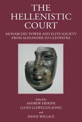 The Hellenistic Court: Monarchic Power and Elite Society from Alexander to Cleopatra - Erskine, Andrew (Editor), and Llewellyn-Jones, Lloyd (Editor), and Wallace, Shane (Editor)