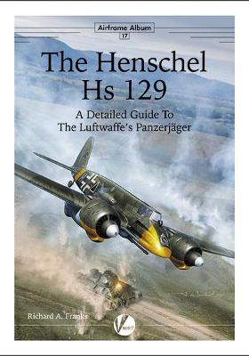 The Henschel Hs 129: A Detailed Guide To The Luftwaffe's Panzerjager - Franks, Richard A