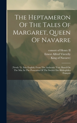 The Heptameron Of The Tales Of Margaret, Queen Of Navarre: (newly Tr. Into English) From The Authentic Text, Based On The Mss. In The Possession Of The Socit Des Bibliophiles Franais - (Queen, Marguerite, and Consort of Henry II (Creator), and King of Navarre) (Creator)