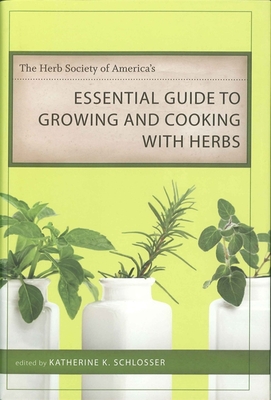 The Herb Society of America's Essential Guide to Growing and Cooking with Herbs - Schlosser, Katherine K (Editor)