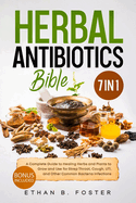 The Herbal Antibiotics Bible: [7 in 1] A Complete Guide to Healing Herbs and Plants to Grow and Use for Strep Throat, Cough, UTI, and Other Common Bacteria Infections