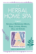 The Herbal Home Spa: Naturally Refreshing Wraps, Rubs, Lotions, Masks, Oils, and Scrubs