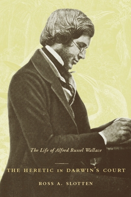 The Heretic in Darwin's Court: The Life of Alfred Russel Wallace - Slotten, Ross