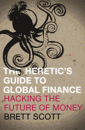 The Heretic's Guide to Global Finance: Hacking the Future of Money