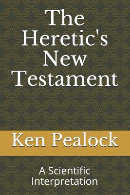 The Heretic's New Testament: A Scientific Interpretation - Pealock, Ken