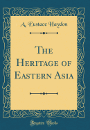 The Heritage of Eastern Asia (Classic Reprint)