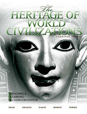The Heritage of World Civilizations: Teaching and Learning Classroom Edition, Combined Volume - Craig, Albert M., and Graham, William A., and Kagan, Donald M.