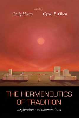 The Hermeneutics of Tradition: Explorations and Examinations - Hovey, Craig (Editor), and Olsen, Cyrus P (Editor)