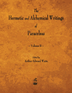 The Hermetic and Alchemical Writings of Paracelsus - Volume II