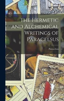 The Hermetic and Alchemical Writings of Paracelsus - Paracelsus