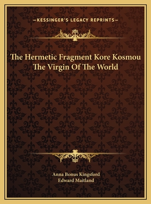 The Hermetic Fragment Kore Kosmou the Virgin of the World - Kingsford, Anna Bonus, and Maitland, Edward
