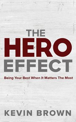 The Hero Effect: Being Your Best When It Matters the Most - Brown, Kevin