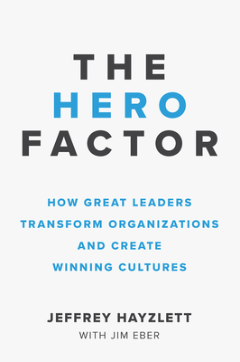 The Hero Factor: How Great Leaders Transform Organizations and Create Winning Cultures - Hayzlett, Jeffrey, and Eber, Jim