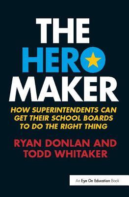 The Hero Maker: How Superintendents Can Get their School Boards to Do the Right Thing - Donlan, Ryan, and Whitaker, Todd