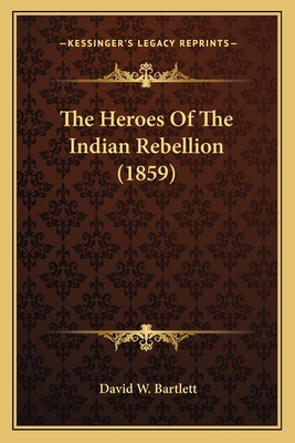 The Heroes of the Indian Rebellion (1859) - Bartlett, David W