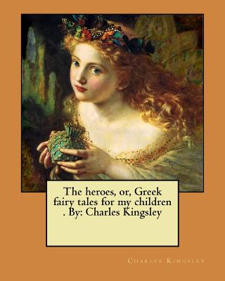 The heroes, or, Greek fairy tales for my children . By: Charles Kingsley - Kingsley, Charles