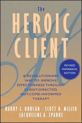 The Heroic Client: A Revolutionary Way to Improve Effectiveness Through Client-Directed, Outcome-Informed Therapy - Duncan, Barry L, PsyD, and Miller, Scott D, Dr., and Sparks, Jacqueline a