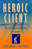 The Heroic Client: Doing Client-Directed, Outcome-Informed Therapy - Duncan, Barry L, PsyD, and Miller, Scott D, Dr., and Sparks, Jacqueline A