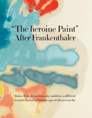 The Heroine Paint: After Frankenthaler - Siegel, Katy (Editor), and Belasco, Daniel (Contributions by), and Elderfield, John (Contributions by)