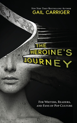 The Heroine's Journey: For Writers, Readers, and Fans of Pop Culture - Carriger, Gail
