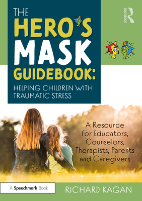 The Hero's Mask Guidebook: Helping Children with Traumatic Stress: A Resource for Educators, Counselors, Therapists, Parents and Caregivers - Kagan, Richard