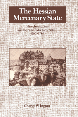 The Hessian Mercenary State: Ideas, Institutions, and Reform Under Frederick II, 1760-1785 - Ingrao, Charles W