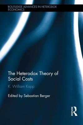 The Heterodox Theory of Social Costs: By K. William Kapp - Kapp, K William, and Berger, Sebastian (Editor)