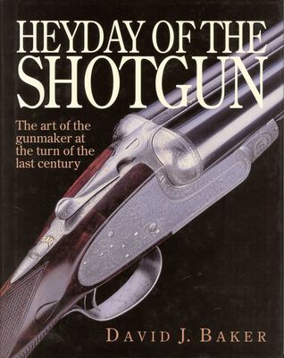 The Heyday of the Shotgun: The Art of the Gunmaker at the Turn of the Last Century - Baker, D.J.