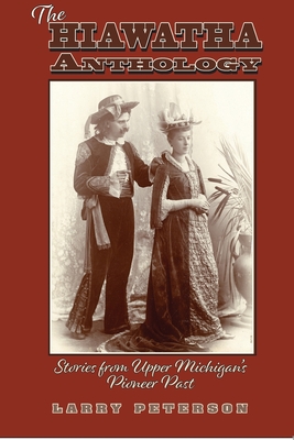 The Hiawatha Anthology: Stories from Upper Michigan's Pioneer Past - Peterson, Larry