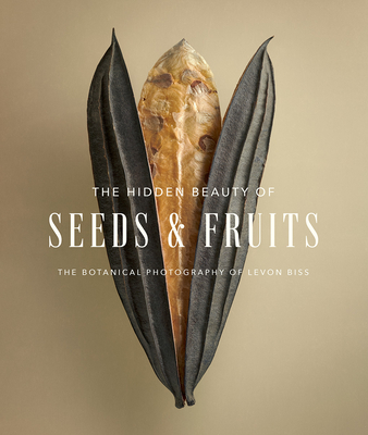 The Hidden Beauty of Seeds & Fruits: The Botanical Photography of Levon Biss - Biss, Levon