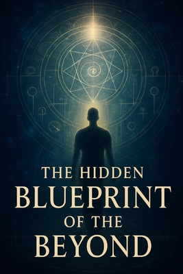 The Hidden Blueprint of the Beyond: A Journey Through the Architecture of the Afterlife - Bullar, Tyler, and Bullard, Billy