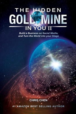 The Hidden Goldmine In You II: Build A Business On Social Media And Turn The World Into Your Stage - Chen, Chris