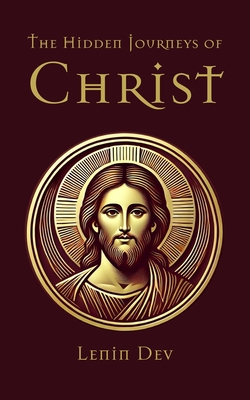 The Hidden Journeys of Christ: Unveiling the Lost Years of Jesus - International Best Seller - Dev, Lenin