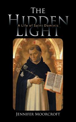 The Hidden Light: A Life of Saint Dominic - Moorcroft, Jennifer