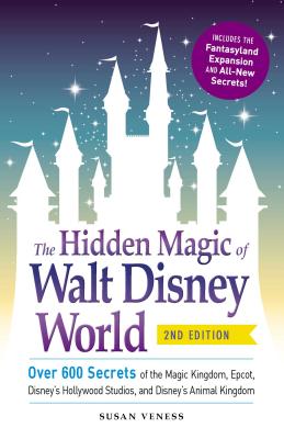 The Hidden Magic of Walt Disney World: Over 600 Secrets of the Magic Kingdom, Epcot, Disney's Hollywood Studios, and Disney's Animal Kingdom - Veness, Susan