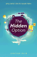 The Hidden Option: Igniting Creativity to Solve Life's Impossible Problems
