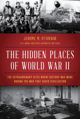 The Hidden Places of World War II: The Extraordinary Sites Where History Was Made During the War That Saved Civilization - O'Connor, Jerome M