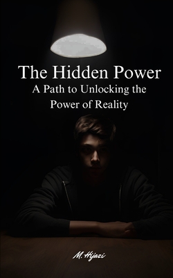 The Hidden Power: A Path to Unlocking the Power of Reality - Hijazi, M