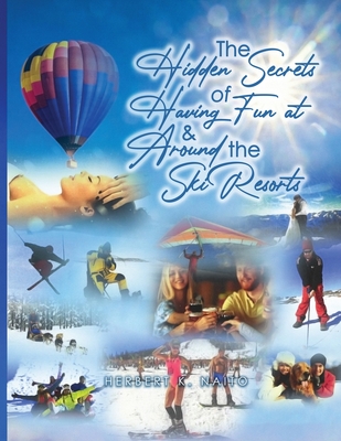 The Hidden Secrets and Treasures of Having Fun On and Around The Ski Slopes - Naito, Herbert K