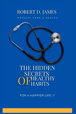 The Hidden Secrets of Healthy Habits: Unlocking the Key to Lasting Health and Vitality - James, Robert D