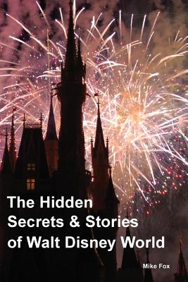 The Hidden Secrets & Stories of Walt Disney World: With Never-Before-Published Stories & Photos - Fox, Mike