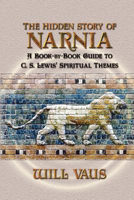 The Hidden Story of Narnia: A Book-By-Book Guide to C. S. Lewis' Spiritual Themes - Vaus, Will, and Jenkins, Anne Waller (Preface by)