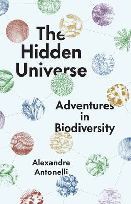 The Hidden Universe: Adventures in Biodiversity - Antonelli, Alexandre