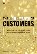 The Hidden Wealth of Customers: Realizing the Untapped Value of Your Most Important Asset