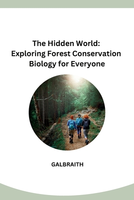 The Hidden World: Exploring Forest Conservation Biology for Everyone - Galbraith
