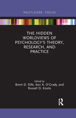The Hidden Worldviews of Psychology's Theory, Research, and Practice - Slife, Brent D. (Editor), and O'Grady, Kari A. (Editor), and Kosits, Russell D. (Editor)