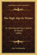 The High Alps In Winter: Or Mountaineering In Search Of Health (1883)